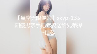 【星空无限传媒】xkvp-135 阳痿男亲手把老婆送给兄弟操-佳芯