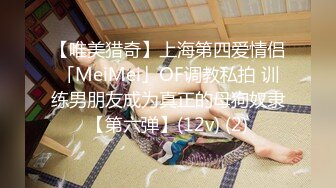 【唯美猎奇】上海第四爱情侣「MeiMei」OF调教私拍 训练男朋友成为真正的母狗奴隶【第六弹】(12v) (2)