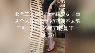 邪恶二人组下药迷翻美女同事两个人轮流操可能药量不太够干到一半竟然醒了哦槽,吓一跳 (3)