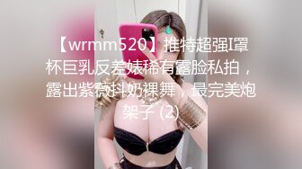 【wrmm520】推特超强I罩杯巨乳反差婊稀有露脸私拍，露出紫薇抖奶裸舞，最完美炮架子 (2)