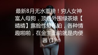 最新8月无水重磅！穷人女神富人母狗，顶级外围绿茶婊【晴晴】露脸性爱私拍，各种情趣啪啪，在金主面前就是肉便器 (1)