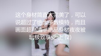 这个身材简直太完美了，可以说超过了绝大多数模特，而且画面超高清，绝品身材夜夜被玩极致享受 上 (2)