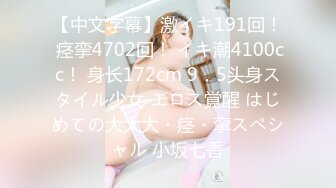 【中文字幕】激イキ191回！ 痉挛4702回！ イキ潮4100cc！ 身长172cm 9．5头身スタイル少女 エロス覚醒 はじめての大大大・痉・挛スペシャル 小坂七香