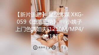 【新片速遞】 星空传媒 XKG-059《堕落乱伦》❤️小姨子上门色诱姐夫[1210M/MP4/40:19]