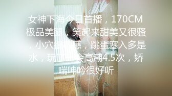 女神下海今日首播，170CM极品美腿，笑起来甜美又很骚，小穴很敏感，跳蛋塞入多是水，玩了一会高潮4.5次，娇喘呻吟很好听