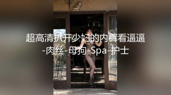 超高清扒开少妇的内裤看逼逼-肉丝-母狗-Spa-护士