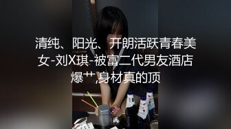 清纯、阳光、开朗活跃青春美女-刘X琪-被富二代男友酒店爆艹,身材真的顶