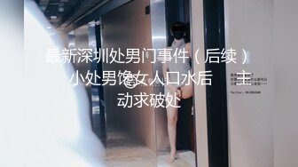 最新深圳处男门事件（后续）❤️小处男馋女人口水后❤️主动求破处