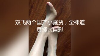 双飞两个国产小骚货，全裸道具插穴自慰