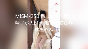 MISM-250 私…エグイ程、精子が大好き 喉奥精飲女みゆちゃん