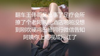 翻车王伟哥又出事了足疗会所撩了个老阿姨回酒店啪啪没想到刚吹硬鸡巴被同行微信告知阿姨你上电视成网红了