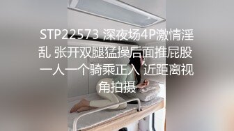 STP22573 深夜场4P激情淫乱 张开双腿猛操后面推屁股 一人一个骑乘正入 近距离视角拍摄