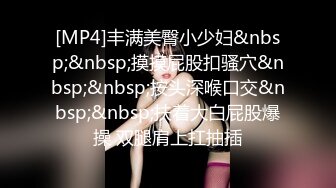 [MP4]丰满美臀小少妇&nbsp;&nbsp;摸摸屁股扣骚穴&nbsp;&nbsp;按头深喉口交&nbsp;&nbsp;扶着大白屁股爆操 双腿肩上扛抽插