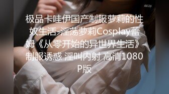 极品卡哇伊国产制服萝莉的性奴生活-淫荡萝莉Cosplay蕾姆《从零开始的异世界生活》制服诱惑 淫叫内射 高清1080P版