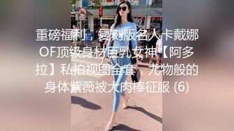 重磅福利，复刻版名人卡戴娜OF顶级身材巨乳女神【阿多拉】私拍视图全套，尤物般的身体紫薇被大肉棒征服 (6)