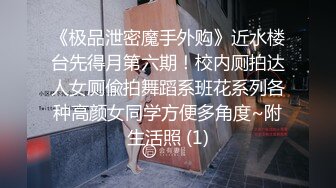 《极品泄密魔手外购》近水楼台先得月第六期！校内厕拍达人女厕偸拍舞蹈系班花系列各种高颜女同学方便多角度~附生活照 (1)