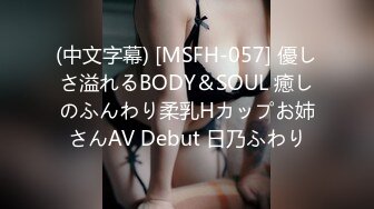 (中文字幕) [MSFH-057] 優しさ溢れるBODY＆SOUL 癒しのふんわり柔乳Hカップお姉さんAV Debut 日乃ふわり