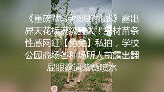 《重磅?炸弹极限?挑战》露出界天花板满级狂人！身材苗条性感网红【兔兔】私拍，学校公园商场各种场所人前露出翻屁眼露逼紫薇喷水