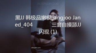 黑JJ 韩极品嫩模,jangjoo Janed_404장주三套自摸舔JJ闪现 (1)