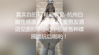 真实自拍17私藏作品-杭州白嫩性感漂亮美女和闺蜜男友酒店见面时不小心中招被各种蹂躏虐玩后啪啪！