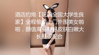 酒店约炮【玩遍全国大学生良家】全程偷拍上门外围美女啪啪，颜值高身材好皮肤白嫩大长腿很配合