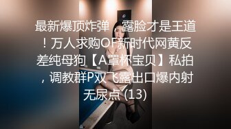 最新爆顶炸弹，露脸才是王道！万人求购OF新时代网黄反差纯母狗【A罩杯宝贝】私拍，调教群P双飞露出口爆内射无尿点 (13)