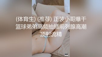 (体育生) (推荐) 正装小哥爆干篮球弟弟高频抽插前列腺高潮顶射流精