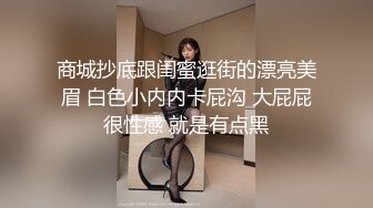 商城抄底跟闺蜜逛街的漂亮美眉 白色小内内卡屁沟 大屁屁很性感 就是有点黑