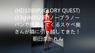 (HD1080P)(GLORY QUEST)(13gvh00284)ノーブラノーパンで挑発してくるスケベ奥さんが隣に引っ越してきた！ 朝日奈かれん