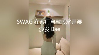 SWAG 在客厅自慰喷水弄湿沙发 Bae