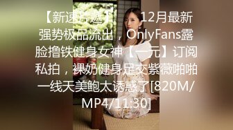 【新速片遞】  ⚡⚡12月最新强势极品流出，OnlyFans露脸撸铁健身女神【一元】订阅私拍，裸奶健身足交紫薇啪啪一线天美鲍太诱惑了[820M/MP4/11:30]