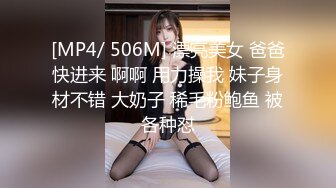 [MP4/ 506M] 漂亮美女 爸爸快进来 啊啊 用力操我 妹子身材不错 大奶子 稀毛粉鲍鱼 被各种怼