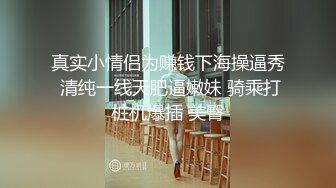 真实小情侣为赚钱下海操逼秀 清纯一线天肥逼嫩妹 骑乘打桩机爆插 美臀