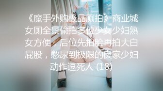 《魔手外购极品厕拍》商业城女厕全景偸拍多位少女少妇熟女方便，后位先拍脸再拍大白屁股，憋尿到极限的良家少妇动作逗死人 (18)