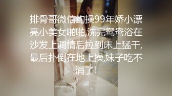 排骨哥微信约操99年娇小漂亮小美女啪啪,洗完鸳鸯浴在沙发上调情后拉到床上猛干,最后扑倒在地上操,妹子吃不消了!