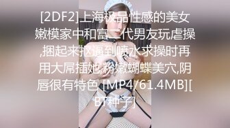 [2DF2]上海极品性感的美女嫩模家中和富二代男友玩虐操,捆起来抠逼到喷水求操时再用大屌插她,粉嫩蝴蝶美穴,阴唇很有特色 [MP4/61.4MB][BT种子]