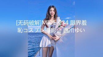 [无码破解]MIDE-234 限界羞恥コスプレ撮影会 西川ゆい