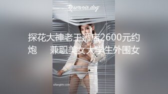 探花大神老王酒店2600元约炮❤️兼职美女大学生外围女