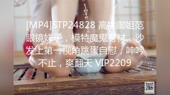 [MP4]STP24828 高挑御姐范眼镜妹子，模特魔鬼身材，沙发上第一视角跳蛋自慰，呻吟不止，爽翻天 VIP2209