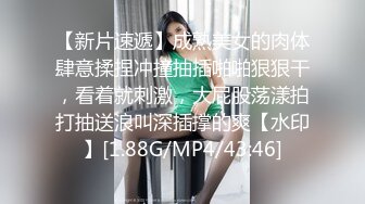 【新片速遞】成熟美女的肉体肆意揉捏冲撞抽插啪啪狠狠干，看着就刺激，大屁股荡漾拍打抽送浪叫深插撑的爽【水印】[1.88G/MP4/43:46]