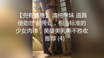 【兜有奶糖】 清纯学妹 道具使劲怼 超带劲，相当标准的少女肉体，美腿美乳美不胜收，推荐 (4)