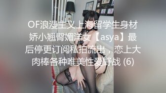 OF浪漫主义上海留学生身材娇小翘臀媚洋女【asya】最后停更订阅私拍流出，恋上大肉棒各种唯美性爱野战 (6)