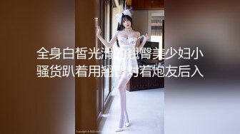 全身白皙光滑的翘臀美少妇小骚货趴着用翘臀对着炮友后入