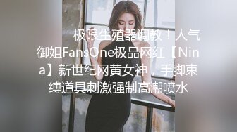 ❤️❤️极限生殖器调教！人气御姐FansOne极品网红【Nina】新世纪网黄女神，手脚束缚道具刺激强制高潮喷水