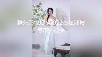 精东影业JDYG022在私训教练家中被操