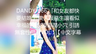 DANDY-666 「和女友都快要結婚了 美人服務生讓看似幸福的男友摸濕潤小穴 引誘無套性愛」VOL 1【中文字幕】