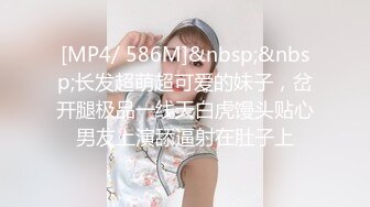 [MP4/ 586M]&nbsp;&nbsp;长发超萌超可爱的妹子，岔开腿极品一线天白虎馒头贴心男友上演舔逼射在肚子上