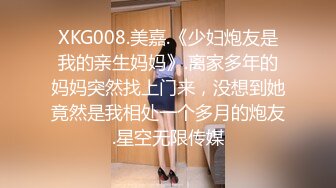 XKG008.美嘉.《少妇炮友是我的亲生妈妈》.离家多年的妈妈突然找上门来，没想到她竟然是我相处一个多月的炮友.星空无限传媒