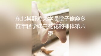 东北某野鸡大学澡堂子偷窥多位年轻学妹白花花的裸体第六季