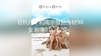 在杭州，和南京极品身材90女激情01，口交，